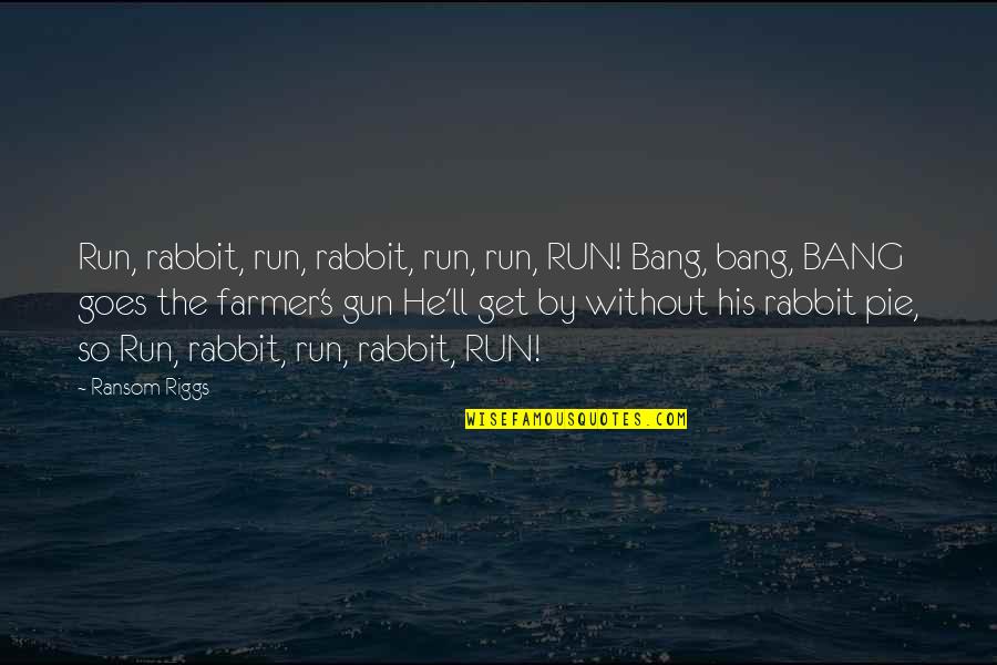 Gun'll Quotes By Ransom Riggs: Run, rabbit, run, rabbit, run, run, RUN! Bang,