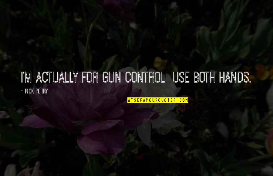Gun'll Quotes By Rick Perry: I'm actually for gun control use both hands.