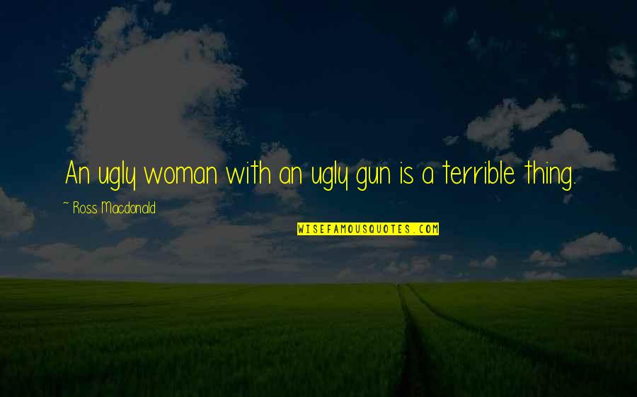 Gun'll Quotes By Ross Macdonald: An ugly woman with an ugly gun is