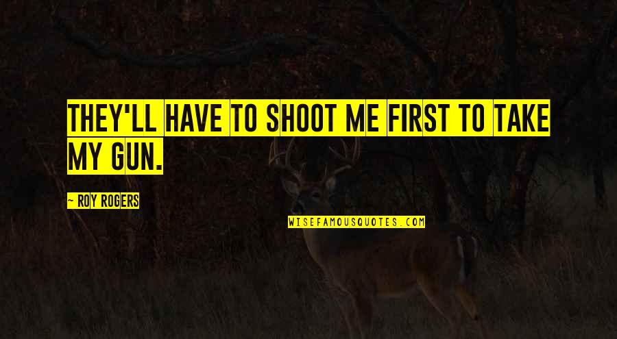 Gun'll Quotes By Roy Rogers: They'll Have to shoot me first to take