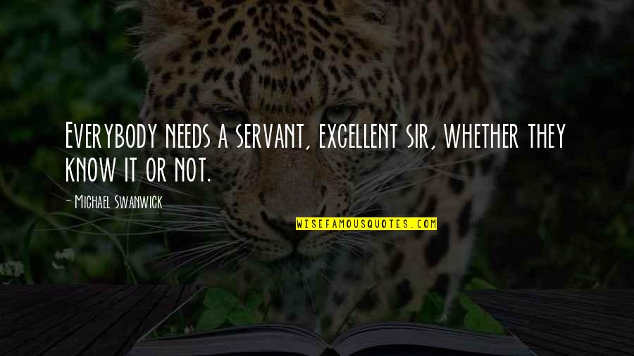 Gunmaker Clue Quotes By Michael Swanwick: Everybody needs a servant, excellent sir, whether they