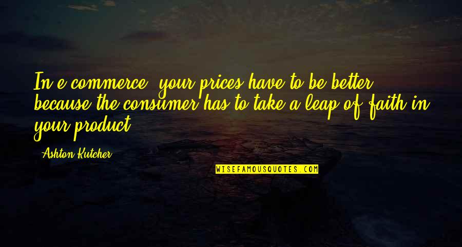Gunmakers Episode Quotes By Ashton Kutcher: In e-commerce, your prices have to be better Gunmakers Episode Quotes By Ashton Kutcher: In e-commerce, your prices have to be better