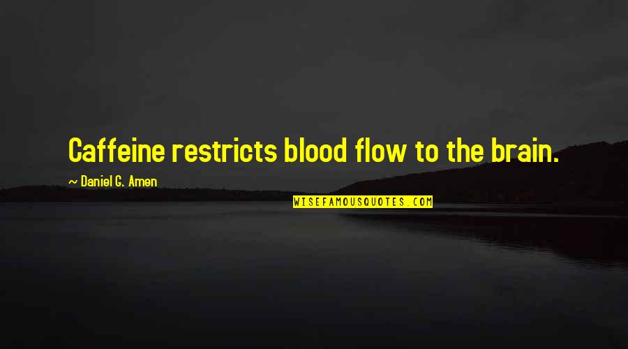 Gunmakers Episode Quotes By Daniel G. Amen: Caffeine restricts blood flow to the brain. Gunmakers Episode Quotes By Daniel G. Amen: Caffeine restricts blood flow to the brain.