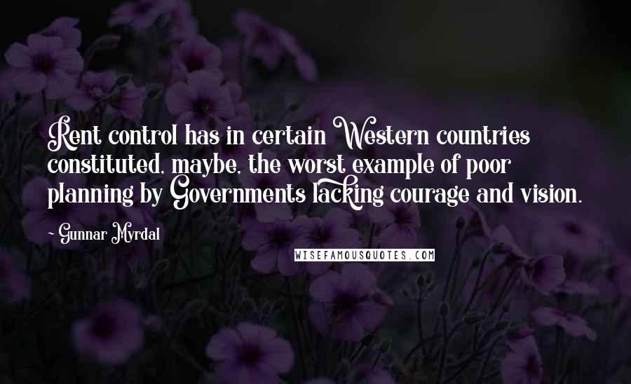 Gunnar Myrdal quotes: Rent control has in certain Western countries constituted, maybe, the worst example of poor planning by Governments lacking courage and vision.