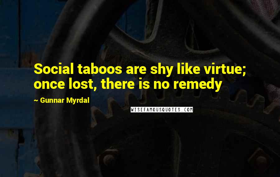 Gunnar Myrdal quotes: Social taboos are shy like virtue; once lost, there is no remedy