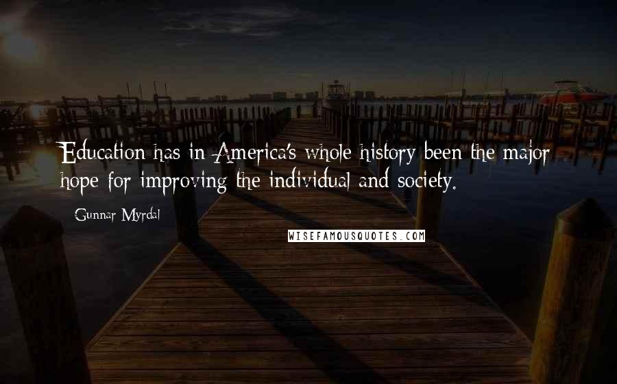 Gunnar Myrdal quotes: Education has in America's whole history been the major hope for improving the individual and society.