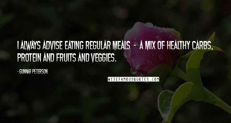 Gunnar Peterson quotes: I always advise eating regular meals - a mix of healthy carbs, protein and fruits and veggies.
