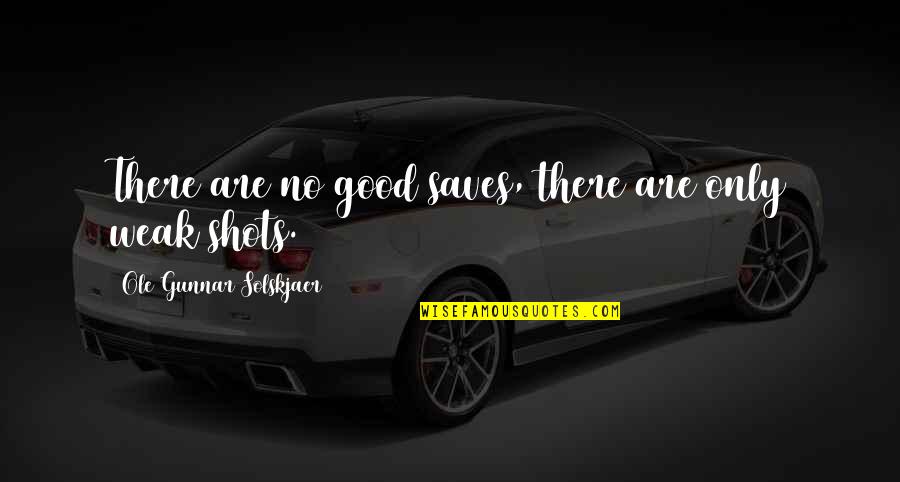 Gunnar Quotes By Ole Gunnar Solskjaer: There are no good saves, there are only Gunnar Quotes By Ole Gunnar Solskjaer: There are no good saves, there are only