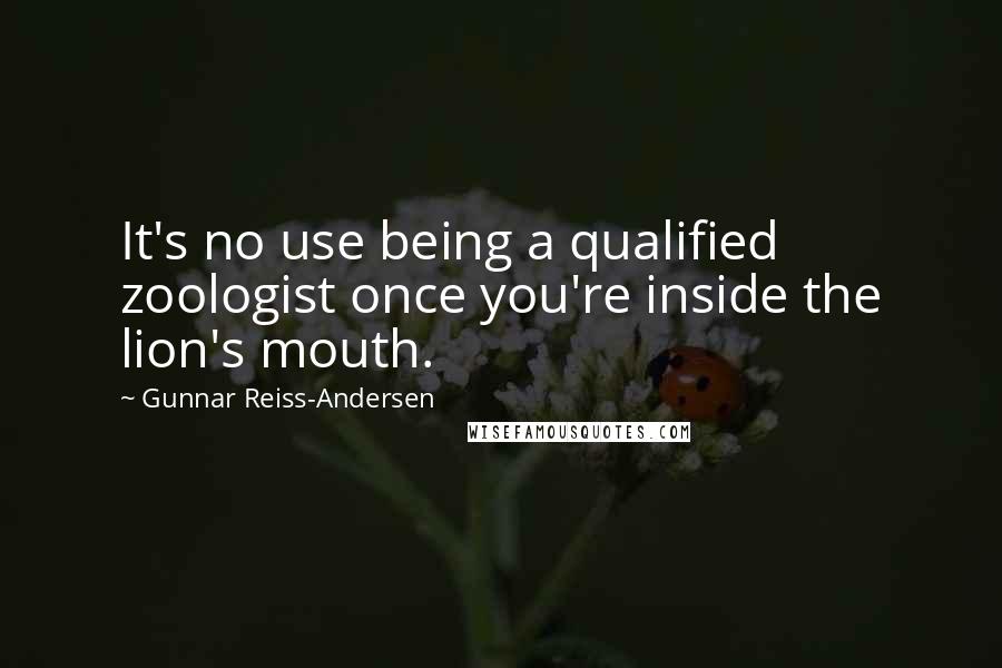 Gunnar Reiss-Andersen quotes: It's no use being a qualified zoologist once you're inside the lion's mouth.