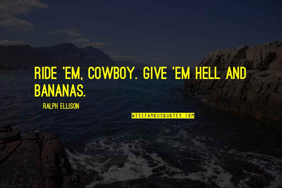 Gunnarskog Quotes By Ralph Ellison: Ride 'em, cowboy. Give 'em hell and bananas. Gunnarskog Quotes By Ralph Ellison: Ride 'em, cowboy. Give 'em hell and bananas.