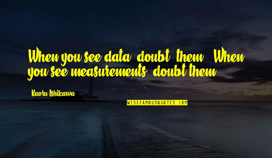 Gunne Quotes By Kaoru Ishikawa: When you see data, doubt [them]! When you