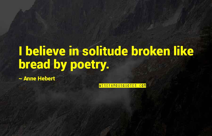 Gunnersen Nils Quotes By Anne Hebert: I believe in solitude broken like bread by