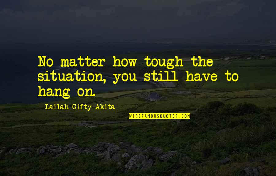 Gunnerson Chiropractic Quotes By Lailah Gifty Akita: No matter how tough the situation, you still