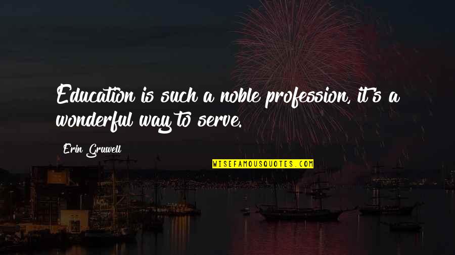 Gunnin Quotes By Erin Gruwell: Education is such a noble profession, it's a