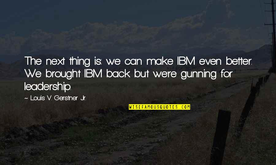 Gunning Quotes By Louis V. Gerstner Jr.: The next thing is: we can make IBM