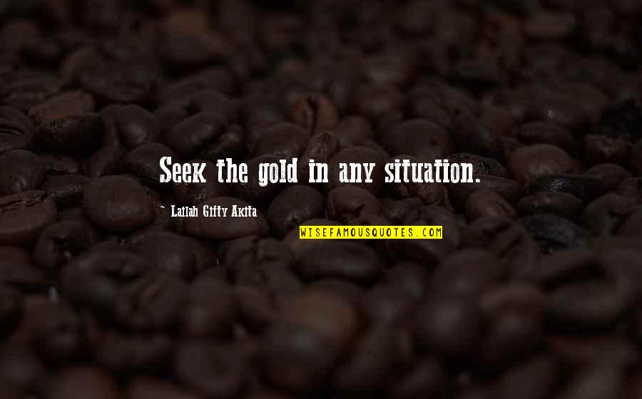 Gunnlaugson Spray Quotes By Lailah Gifty Akita: Seek the gold in any situation.