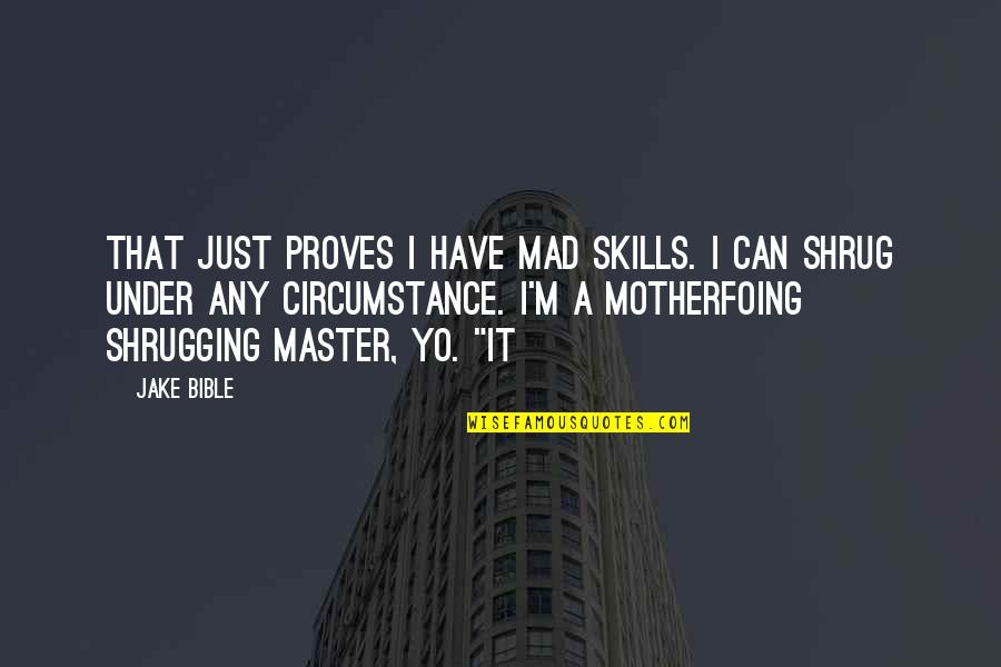 Gunoi Selectiv Quotes By Jake Bible: That just proves I have mad skills. I Gunoi Selectiv Quotes By Jake Bible: That just proves I have mad skills. I