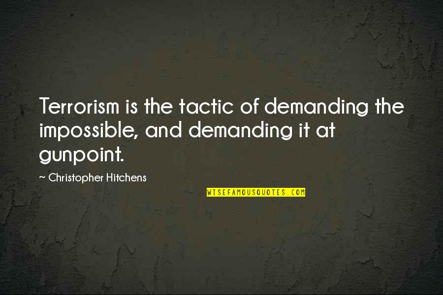 Gunpoint Quotes By Christopher Hitchens: Terrorism is the tactic of demanding the impossible, Gunpoint Quotes By Christopher Hitchens: Terrorism is the tactic of demanding the impossible,