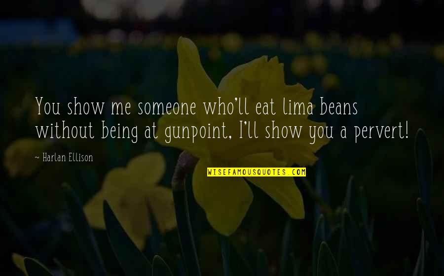 Gunpoint Quotes By Harlan Ellison: You show me someone who'll eat lima beans Gunpoint Quotes By Harlan Ellison: You show me someone who'll eat lima beans