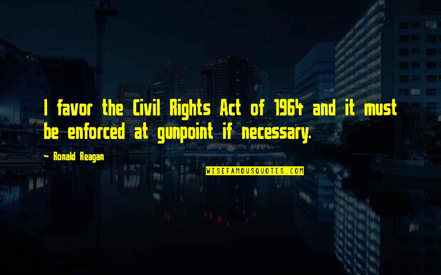 Gunpoint Quotes By Ronald Reagan: I favor the Civil Rights Act of 1964 Gunpoint Quotes By Ronald Reagan: I favor the Civil Rights Act of 1964
