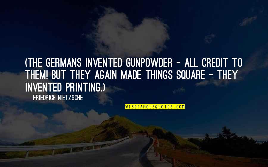 Gunpowder Quotes By Friedrich Nietzsche: (The Germans invented gunpowder - all credit to