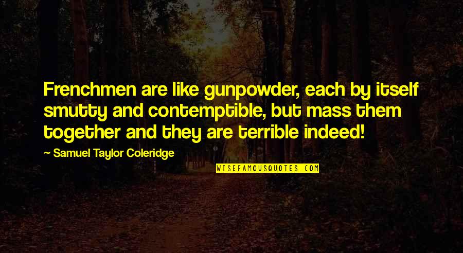 Gunpowder Quotes By Samuel Taylor Coleridge: Frenchmen are like gunpowder, each by itself smutty