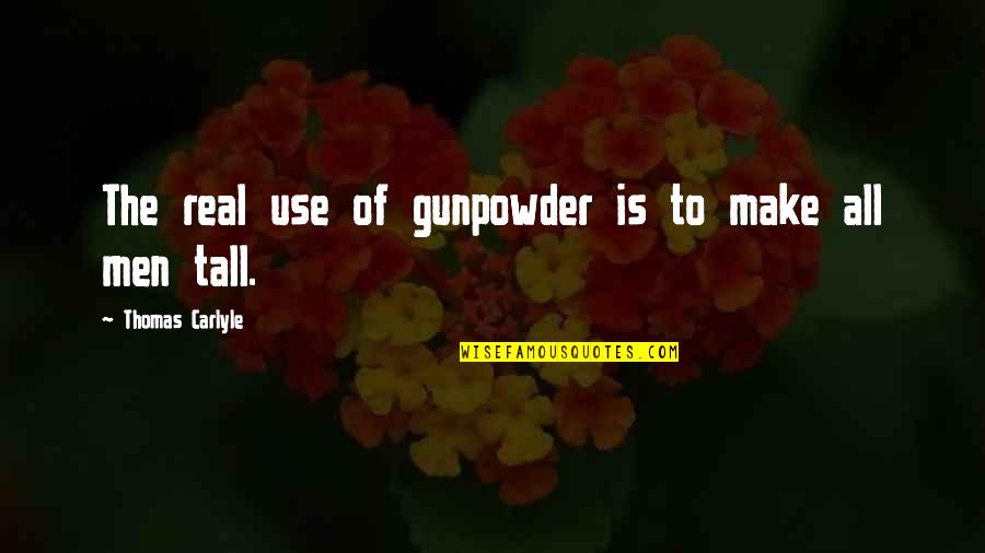 Gunpowder Quotes By Thomas Carlyle: The real use of gunpowder is to make