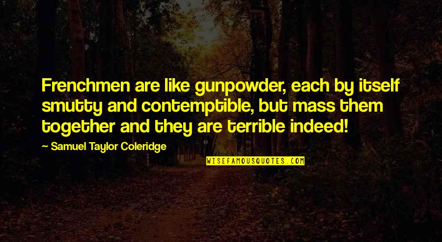 Gunpowder's Quotes By Samuel Taylor Coleridge: Frenchmen are like gunpowder, each by itself smutty Gunpowder's Quotes By Samuel Taylor Coleridge: Frenchmen are like gunpowder, each by itself smutty