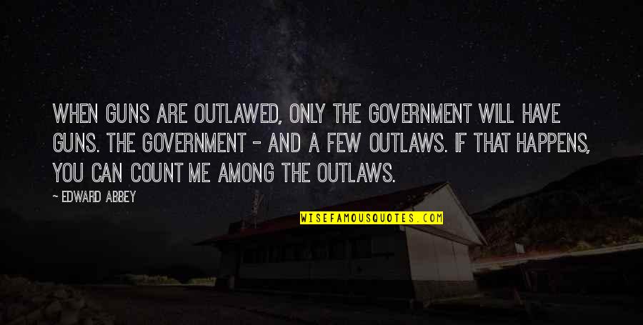 Guns And Government Quotes By Edward Abbey: When guns are outlawed, only the Government will