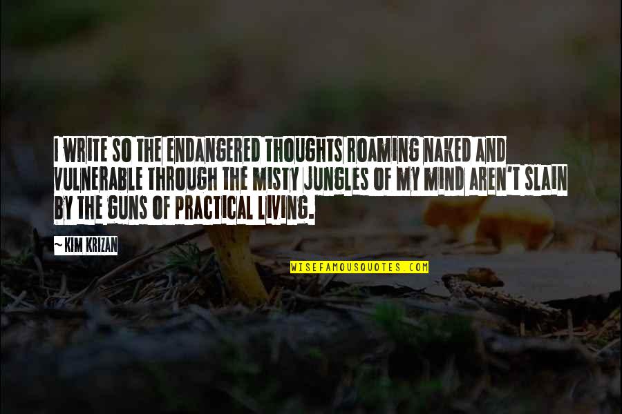 Guns And Life Quotes By Kim Krizan: I write so the endangered thoughts roaming naked