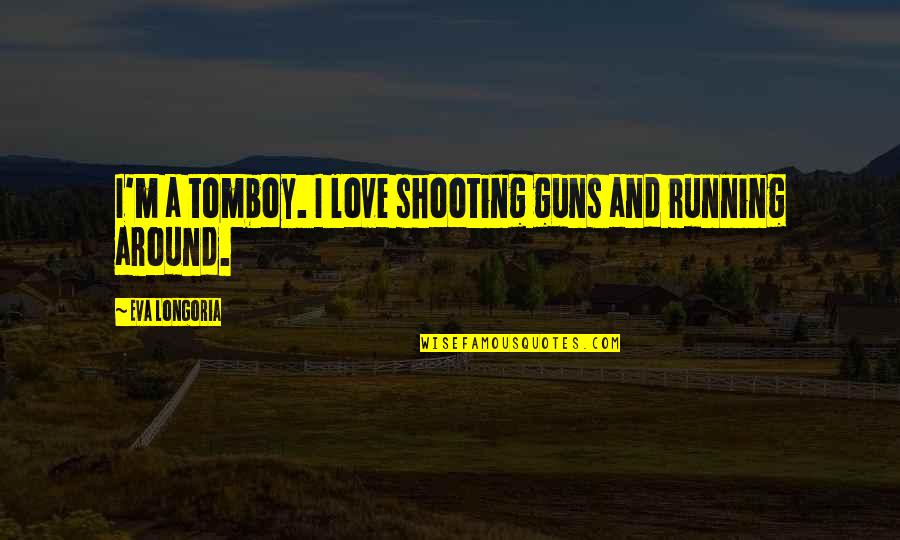 Guns And Love Quotes By Eva Longoria: I'm a tomboy. I love shooting guns and