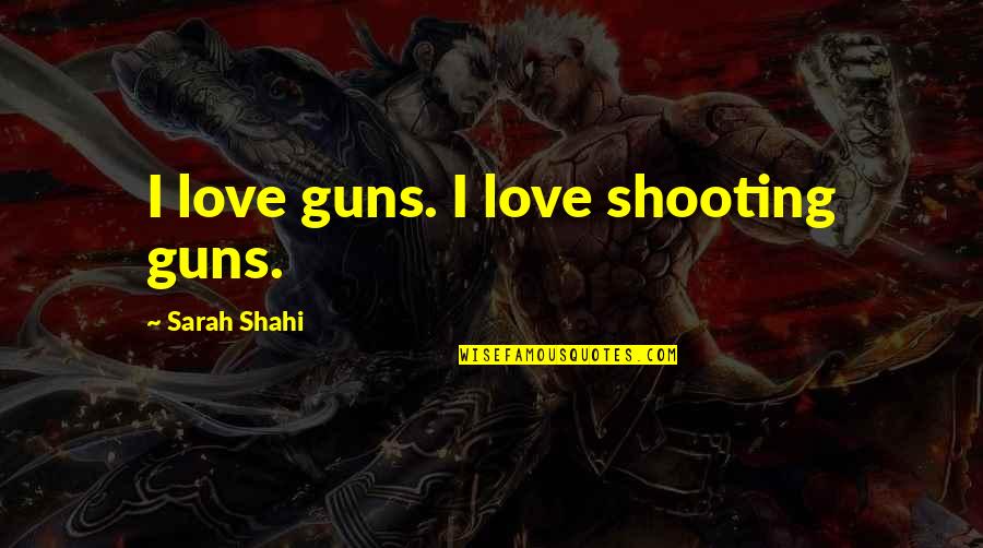 Guns And Love Quotes By Sarah Shahi: I love guns. I love shooting guns.