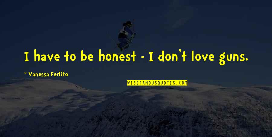 Guns And Love Quotes By Vanessa Ferlito: I have to be honest - I don't