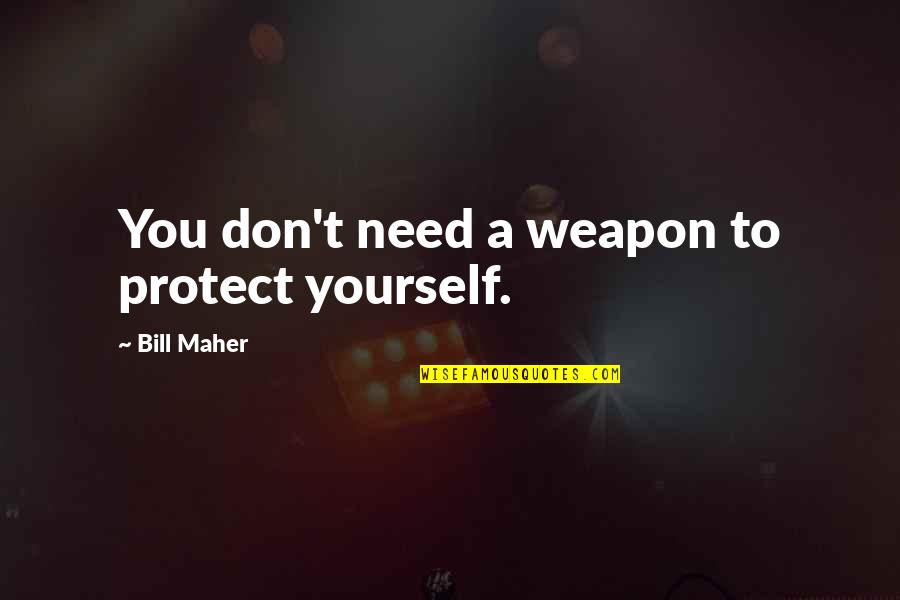 Guns And Protection Quotes By Bill Maher: You don't need a weapon to protect yourself. Guns And Protection Quotes By Bill Maher: You don't need a weapon to protect yourself.