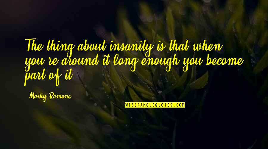 Guns And Roses Quotes By Marky Ramone: The thing about insanity is that when you're
