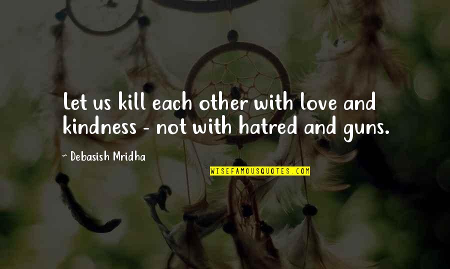 Guns And Violence Quotes By Debasish Mridha: Let us kill each other with love and