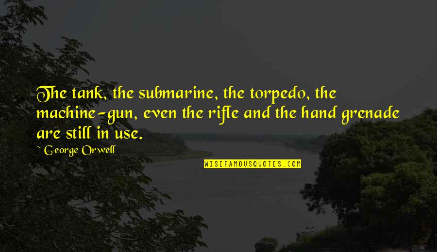 Guns And Violence Quotes By George Orwell: The tank, the submarine, the torpedo, the machine-gun,