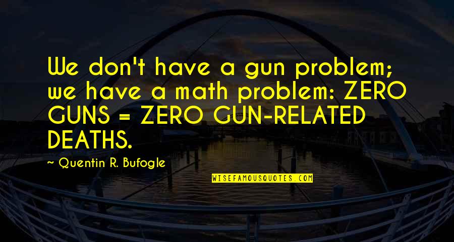 Guns And Violence Quotes By Quentin R. Bufogle: We don't have a gun problem; we have