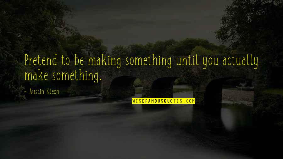 Guns Being Good Quotes By Austin Kleon: Pretend to be making something until you actually