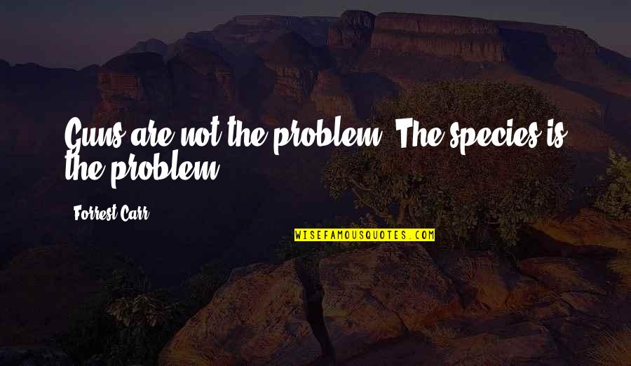 Guns Control Quotes By Forrest Carr: Guns are not the problem. The species is