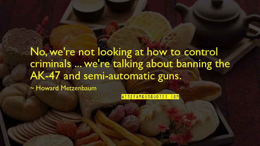 Guns Control Quotes By Howard Metzenbaum: No, we're not looking at how to control