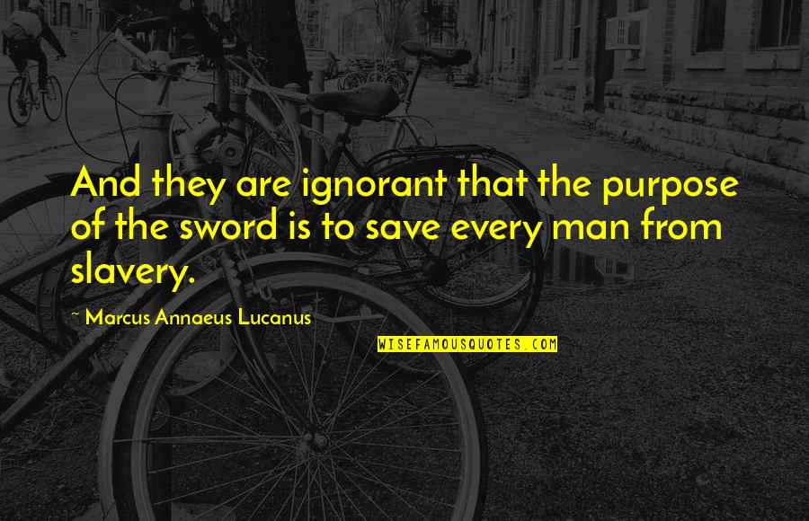 Guns Control Quotes By Marcus Annaeus Lucanus: And they are ignorant that the purpose of