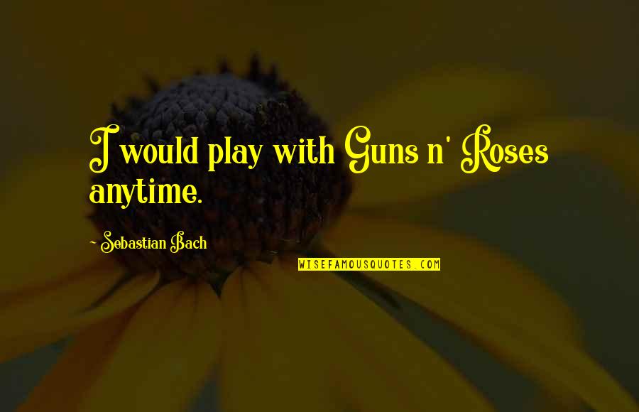 Guns N Roses Quotes By Sebastian Bach: I would play with Guns n' Roses anytime.