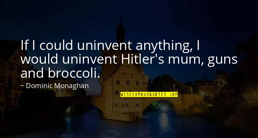 Guns Quotes By Dominic Monaghan: If I could uninvent anything, I would uninvent