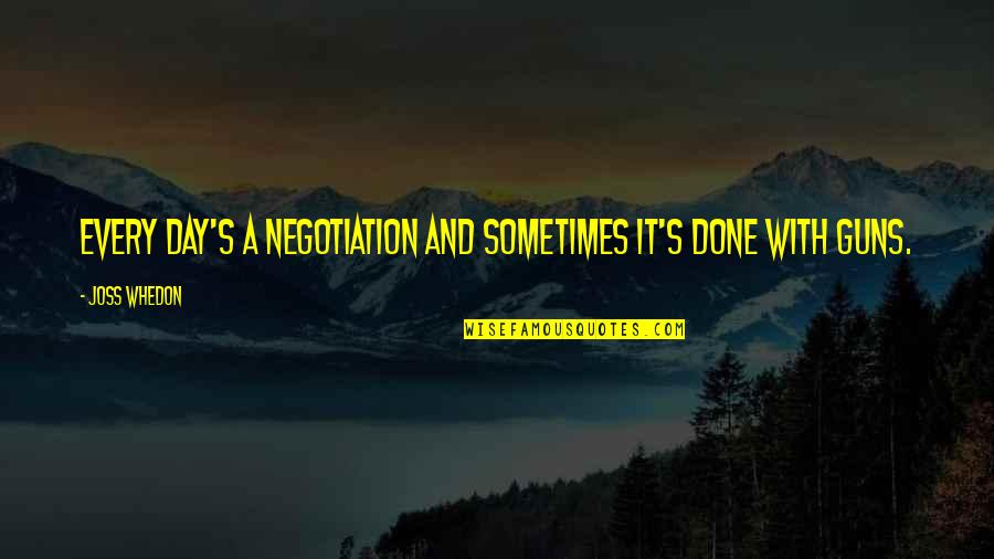 Guns Quotes By Joss Whedon: Every day's a negotiation and sometimes it's done