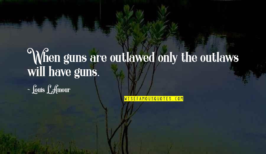 Guns Quotes By Louis L'Amour: When guns are outlawed only the outlaws will