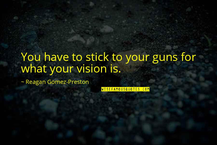 Guns Quotes By Reagan Gomez-Preston: You have to stick to your guns for