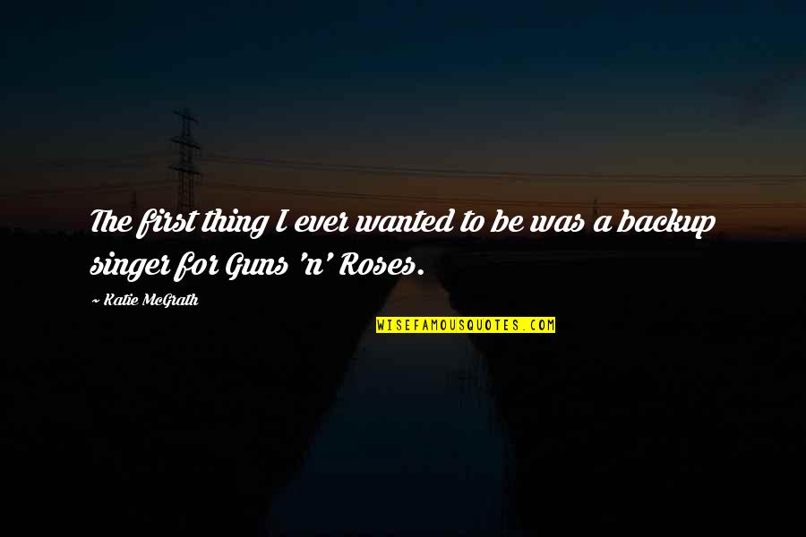 Guns Roses Quotes By Katie McGrath: The first thing I ever wanted to be