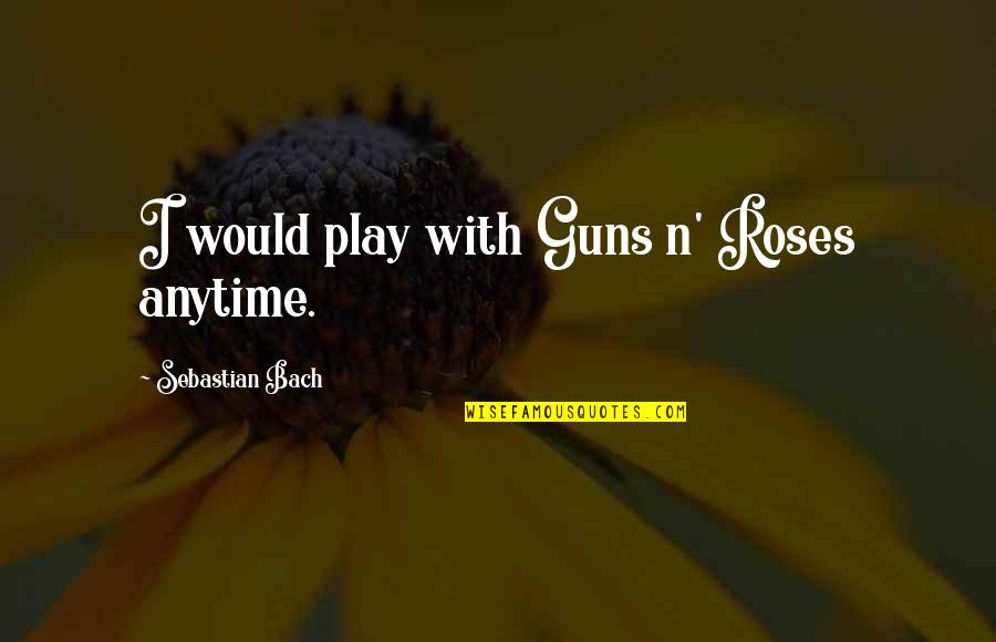 Guns Roses Quotes By Sebastian Bach: I would play with Guns n' Roses anytime.