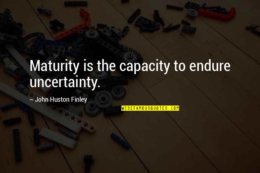 Gunsalus Lab Quotes By John Huston Finley: Maturity is the capacity to endure uncertainty.
